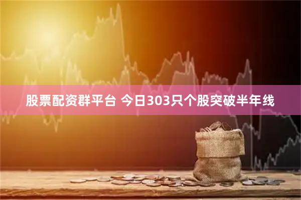 股票配资群平台 今日303只个股突破半年线