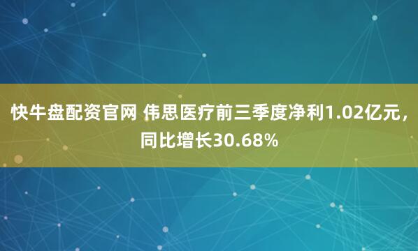 快牛盘配资官网 伟思医疗前三季度净利1.02亿元,同比增长30.68%