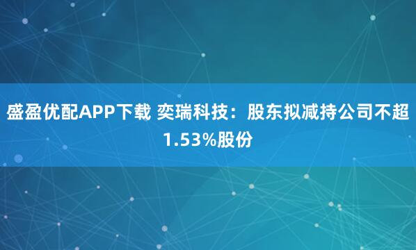 盛盈优配APP下载 奕瑞科技：股东拟减持公司不超1.53%股份