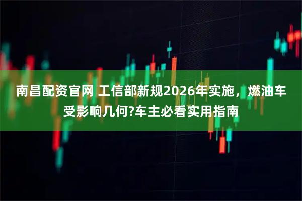 南昌配资官网 工信部新规2026年实施，燃油车受影响几何?车主必看实用指南