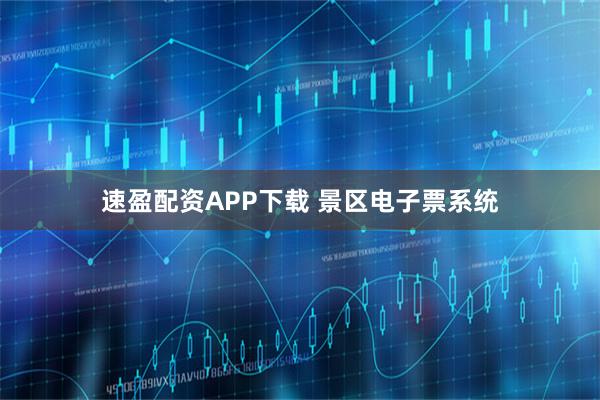 速盈配资APP下载 景区电子票系统