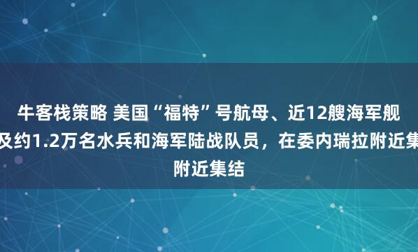牛客栈策略 美国“福特”号航母、近12艘海军舰艇及约1.2万名水兵和海军陆战队员，在委内瑞拉附近集结