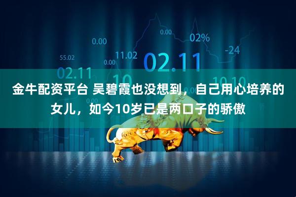 金牛配资平台 吴碧霞也没想到，自己用心培养的女儿，如今10岁已是两口子的骄傲