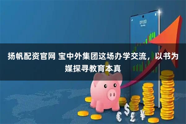 扬帆配资官网 宝中外集团这场办学交流，以书为媒探寻教育本真
