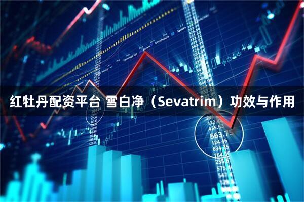 红牡丹配资平台 雪白净（Sevatrim）功效与作用