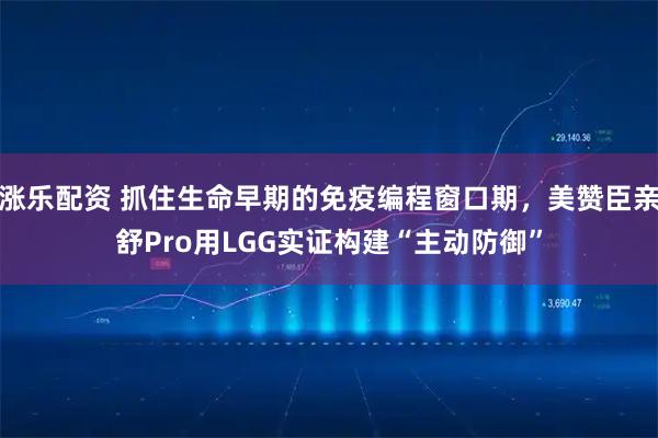 涨乐配资 抓住生命早期的免疫编程窗口期，美赞臣亲舒Pro用LGG实证构建“主动防御”