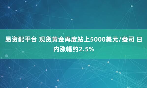 易资配平台 现货黄金再度站上5000美元/盎司 日内涨幅约2.5%
