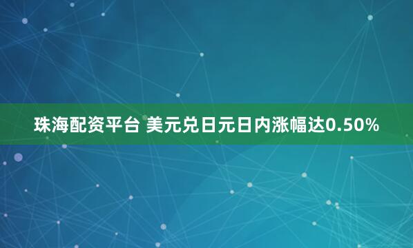 珠海配资平台 美元兑日元日内涨幅达0.50%