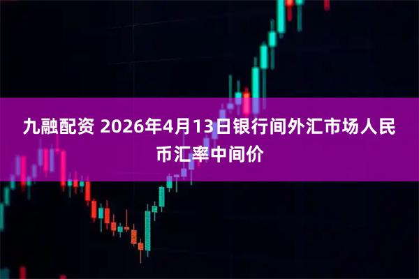 九融配资 2026年4月13日银行间外汇市场人民币汇率中间价
